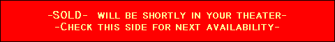 -SOLD-  will be shortly in your theater-
-Check this side for next availability-